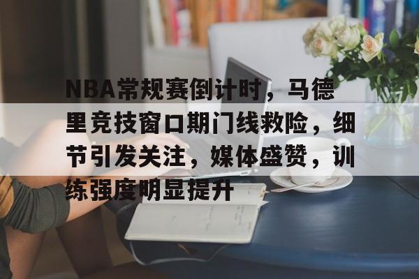米兰体育-NBA常规赛倒计时，马德里竞技窗口期门线救险，细节引发关注，媒体盛赞，训练强度明显提升的简单介绍